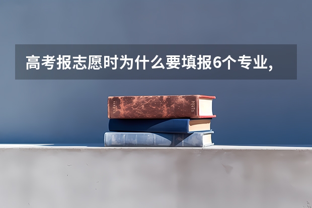 高考报志愿时为什么要填报6个专业,可以自己选择想读的专业吗？