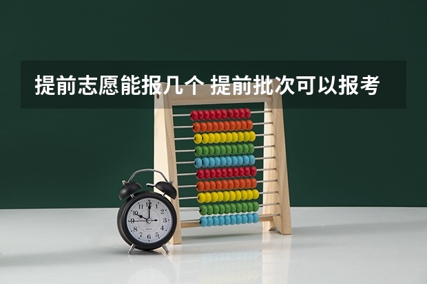 提前志愿能报几个 提前批次可以报考几个学校