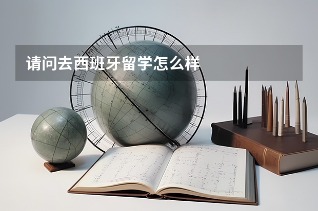 请问去西班牙留学怎么样