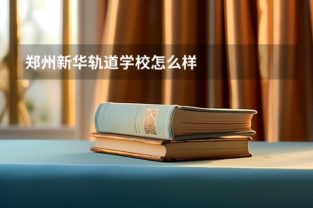 郑州新华轨道学校怎么样