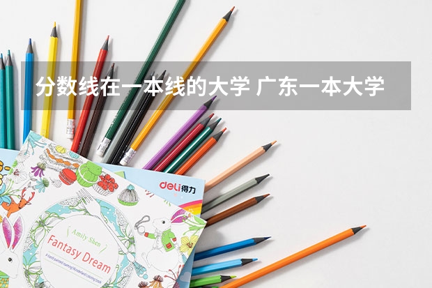 分数线在一本线的大学 广东一本大学排名及分数线