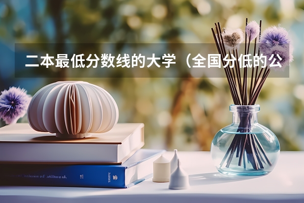 二本最低分数线的大学（全国分低的公办二本）