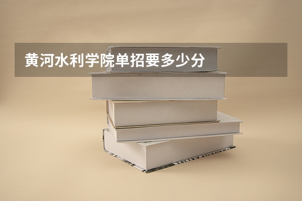 黄河水利学院单招要多少分