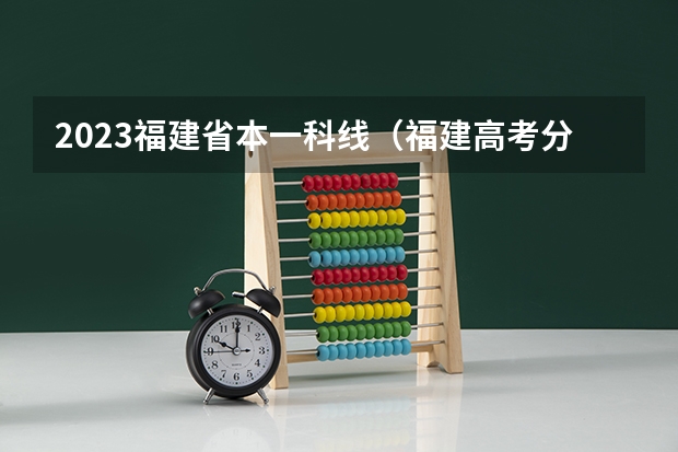 2023福建省本一科线（福建高考分数线2023一本,二本,专科分数线）