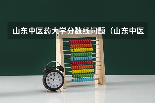 山东中医药大学分数线问题（山东中医药大学招生分数线）