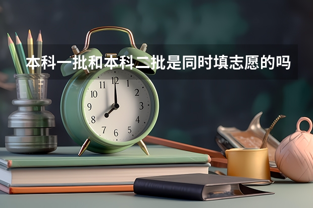 本科一批和本科二批是同时填志愿的吗