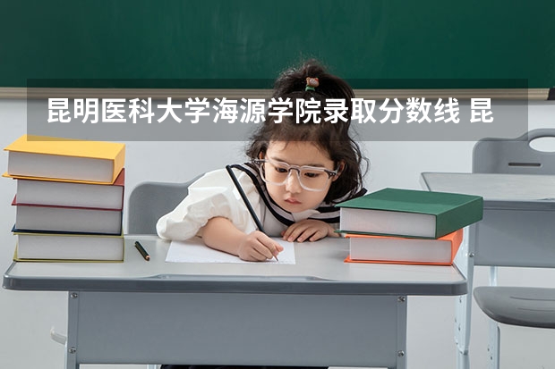 昆明医科大学海源学院录取分数线 昆明医科大学研究生录取分数线