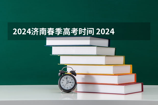 2024济南春季高考时间 2024春季高考报名时间