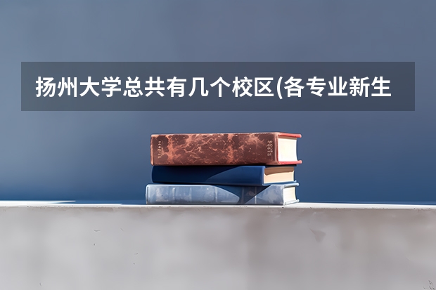 扬州大学总共有几个校区(各专业新生在哪个校区)