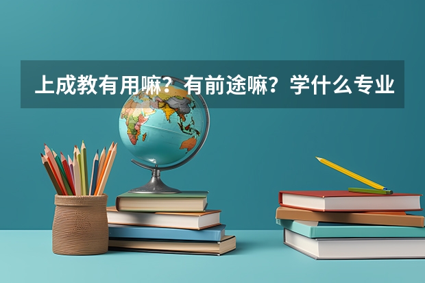 上成教有用嘛?有前途嘛?学什么专业好!就业实用