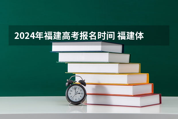 2024年福建高考报名时间 福建体考时间具体时间
