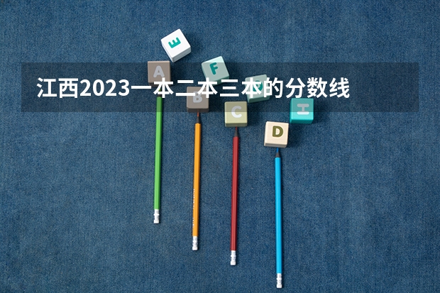 江西2023一本二本三本的分数线 2023江西二本投档分数线