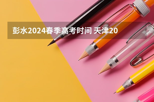 彭水2024春季高考时间 天津2024年春季高考报名时间？