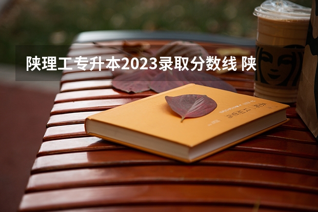 陕理工专升本2023录取分数线 陕西理工大学录取分数线