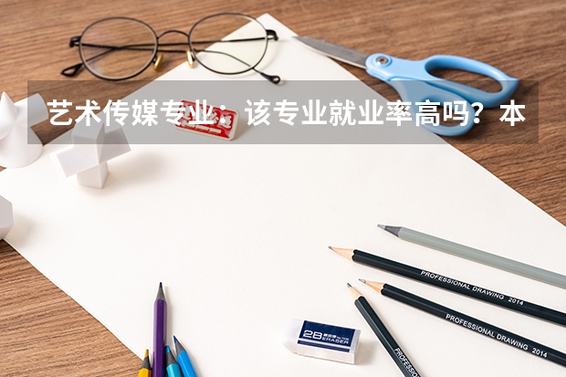 艺术传媒专业：该专业就业率高吗？本科毕业可以从事哪些岗位？
