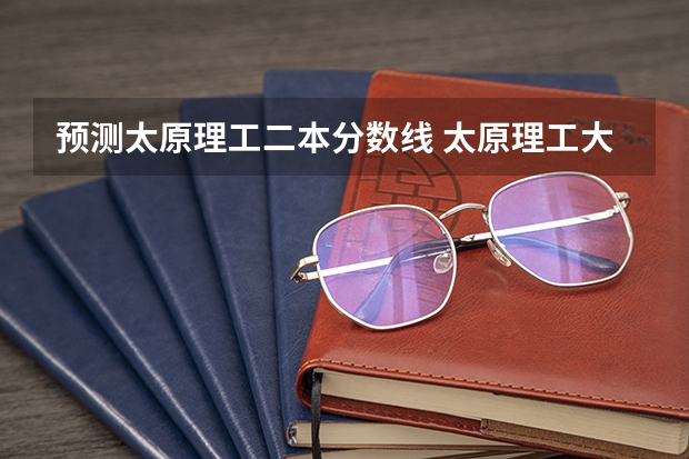 预测太原理工二本分数线 太原理工大学2023美术分数线