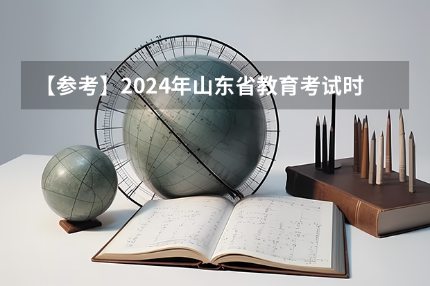 【参考】2024年山东省教育考试时间安排（2023年山东潍坊高考时间）