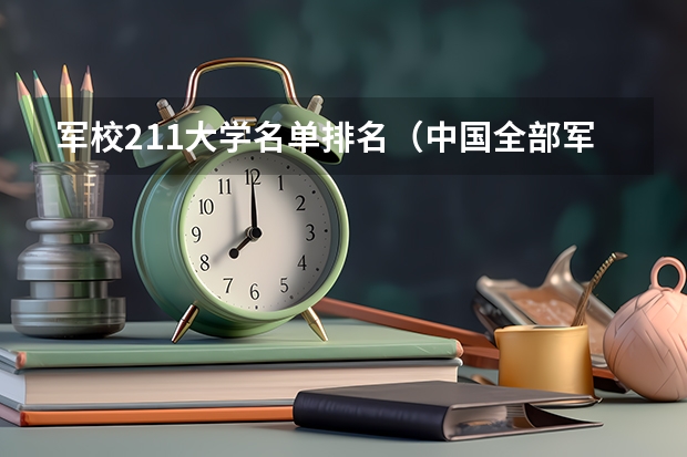 军校211大学名单排名（中国全部军校排名）