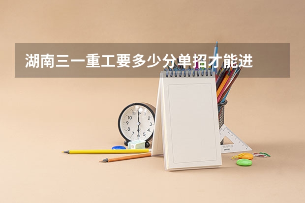 湖南三一重工要多少分单招才能进