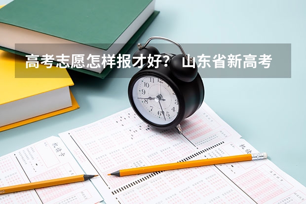 高考志愿怎样报才好？ 山东省新高考志愿填报规则