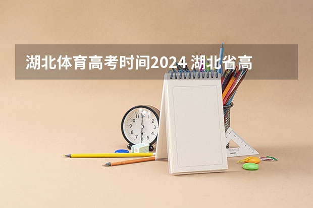 湖北体育高考时间2024 湖北省高考时间2023年时间表