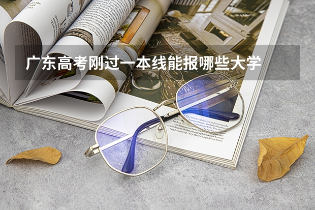 广东高考刚过一本线能报哪些大学