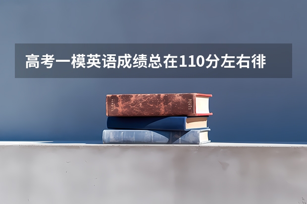 高考一模英语成绩总在110分左右徘徊，如何进行突破？