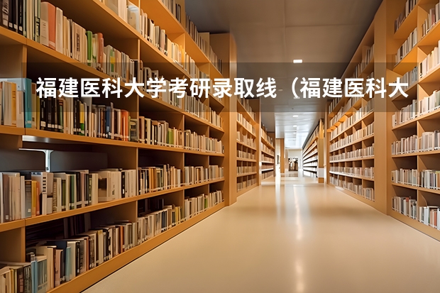 福建医科大学考研录取线（福建医科大学历年录取分数线）