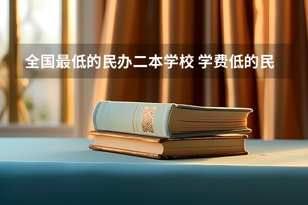 全国最低的民办二本学校 学费低的民办二本