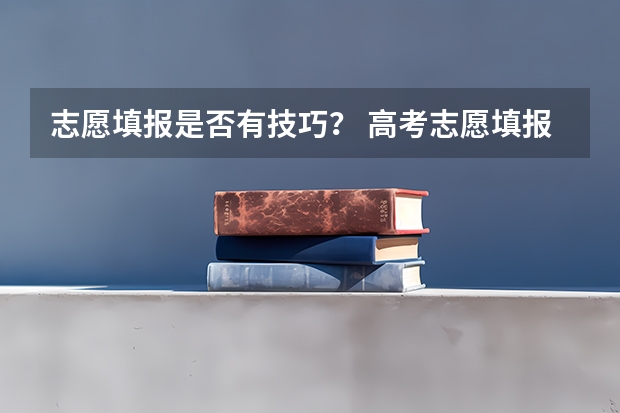 志愿填报是否有技巧？ 高考志愿填报思路与技巧