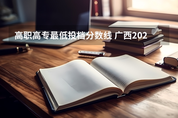高职高专最低投档分数线 广西2023年普通高校招生高职高专普通批最低投档分数线