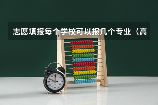 志愿填报每个学校可以报几个专业（高考志愿专业填几个）