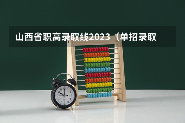 山西省职高录取线2023（单招录取分数线）