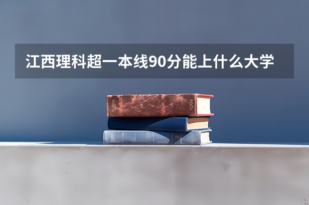 江西理科超一本线90分能上什么大学