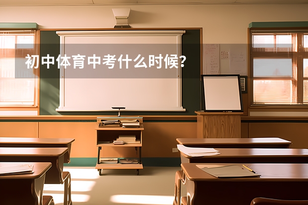 初中体育中考什么时候？