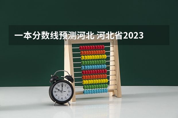 一本分数线预测河北 河北省2023高考分数线
