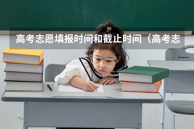 高考志愿填报时间和截止时间（高考志愿填报时间）