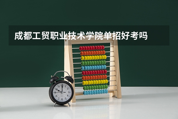 成都工贸职业技术学院单招好考吗