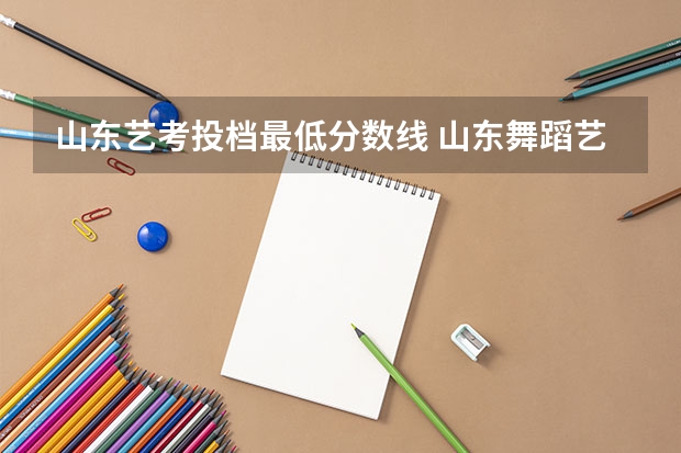 山东艺考投档最低分数线 山东舞蹈艺考分数线2023年