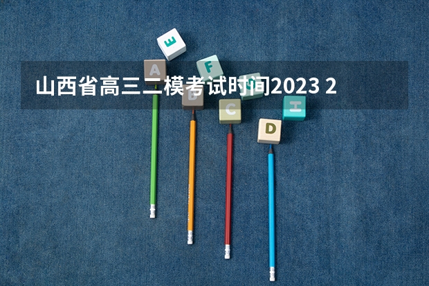 山西省高三二模考试时间2023 2023年一模二模三模考试时间