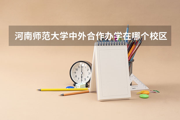 河南师范大学中外合作办学在哪个校区