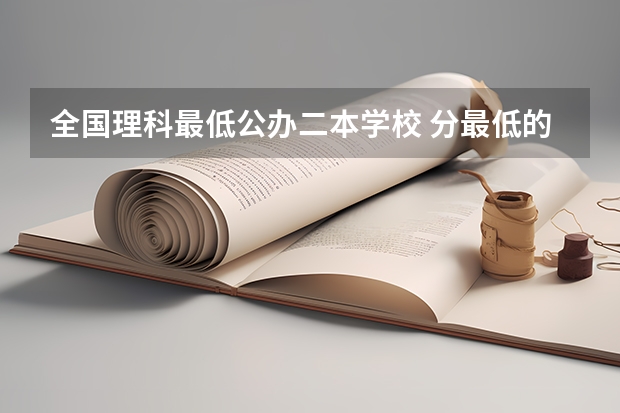 全国理科最低公办二本学校 分最低的公办二本