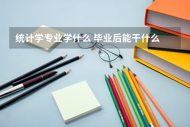 统计学专业学什么 毕业后能干什么