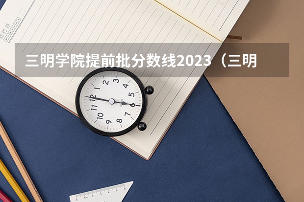 三明学院提前批分数线2023（三明学院3+4分数线）