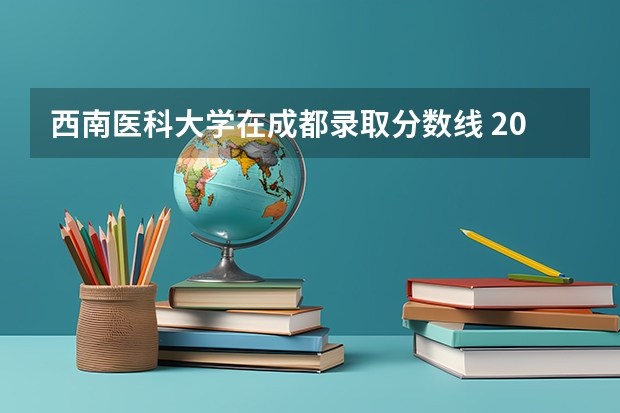 西南医科大学在成都录取分数线 2023西南医科大学录取分数线