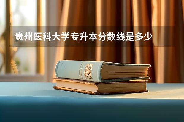 贵州医科大学专升本分数线是多少