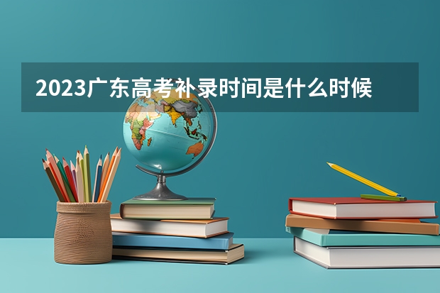 2023广东高考补录时间是什么时候？
