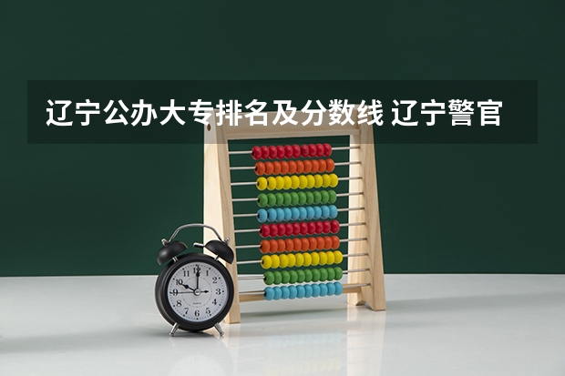 辽宁公办大专排名及分数线 辽宁警官高等专科学校录取分数线