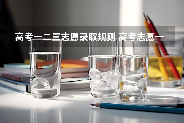 高考一二三志愿录取规则 高考志愿一所学校可以填几个志愿