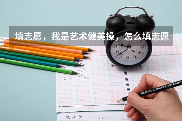填志愿，我是艺术健美操，怎么填志愿啊，第